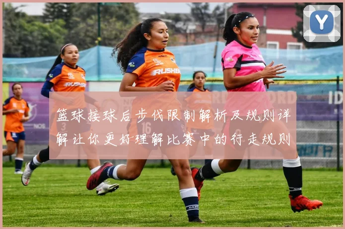 篮球接球后步伐限制解析及规则详解让你更好理解比赛中的行走规则