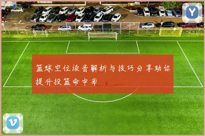 篮球空位读音解析与技巧分享助你提升投篮命中率