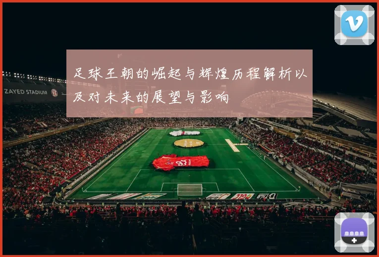足球王朝的崛起与辉煌历程解析以及对未来的展望与影响