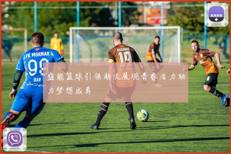 盛能篮球引领潮流展现青春活力助力梦想成真