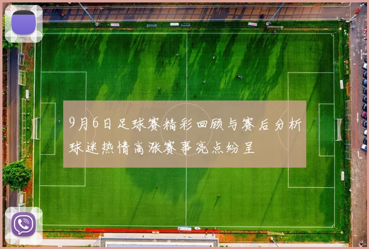 9月6日足球赛精彩回顾与赛后分析球迷热情高涨赛事亮点纷呈