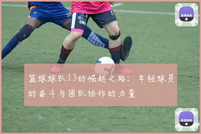 篮球球队13的崛起之路：年轻球员的奋斗与团队协作的力量