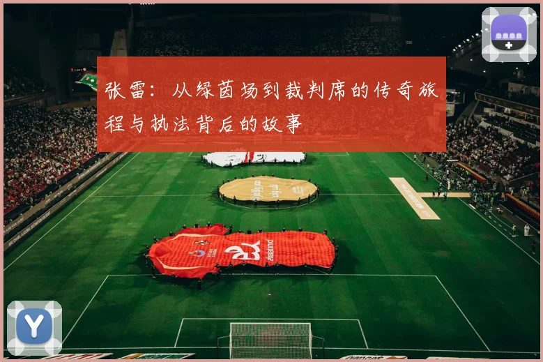 张雷：从绿茵场到裁判席的传奇旅程与执法背后的故事