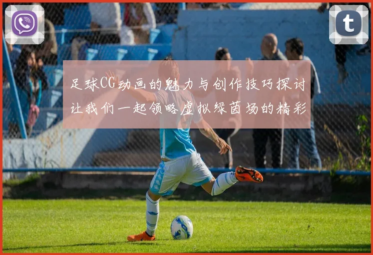 足球CG动画的魅力与创作技巧探讨让我们一起领略虚拟绿茵场的精彩瞬间