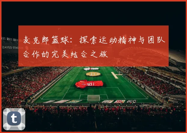 麦克郎篮球：探索运动精神与团队合作的完美结合之旅