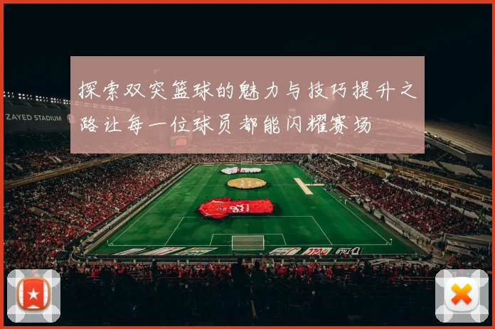 探索双突篮球的魅力与技巧提升之路让每一位球员都能闪耀赛场