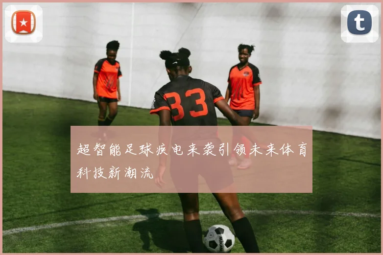 超智能足球疾电来袭引领未来体育科技新潮流