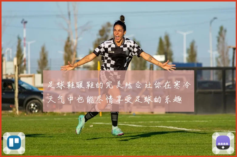 足球鞋暖鞋的完美结合让你在寒冷天气中也能尽情享受足球的乐趣